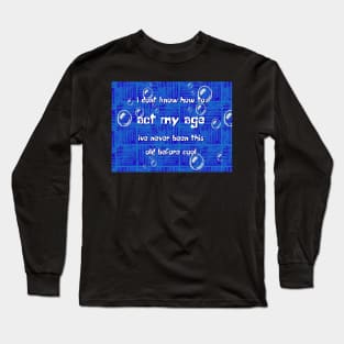 i dont know how to act my age ive never been this old before cool Long Sleeve T-Shirt